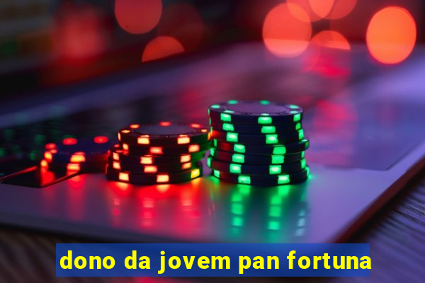 dono da jovem pan fortuna